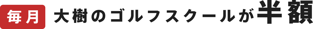 毎月 大樹のゴルフスクールが半額